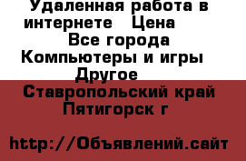 Удаленная работа в интернете › Цена ­ 1 - Все города Компьютеры и игры » Другое   . Ставропольский край,Пятигорск г.